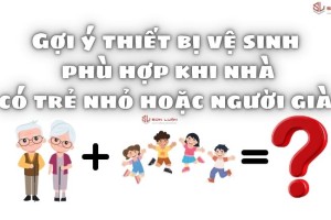 Gợi ý thiết bị vệ sinh phù hợp khi nhà có trẻ nhỏ hoặc người già